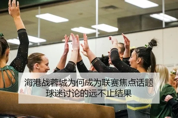 海港战蓉城为何成为联赛焦点话题 球迷讨论的远不止结果